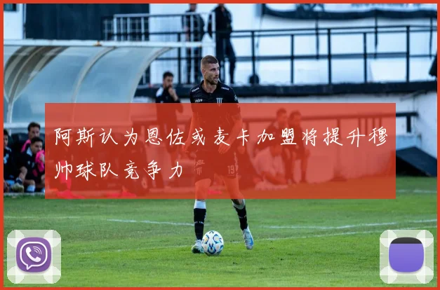阿斯认为恩佐或麦卡加盟将提升穆帅球队竞争力