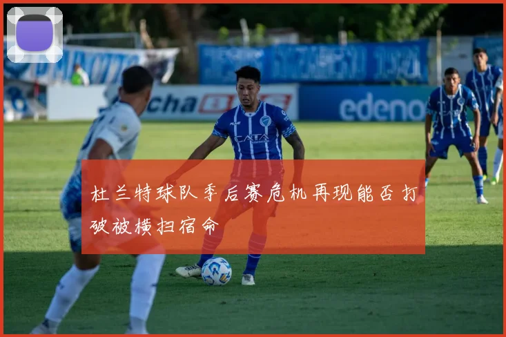 杜兰特球队季后赛危机再现能否打破被横扫宿命