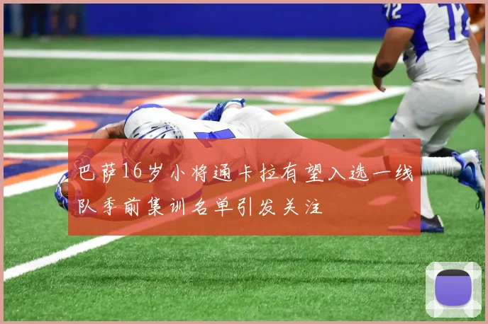巴萨16岁小将通卡拉有望入选一线队季前集训名单引发关注
