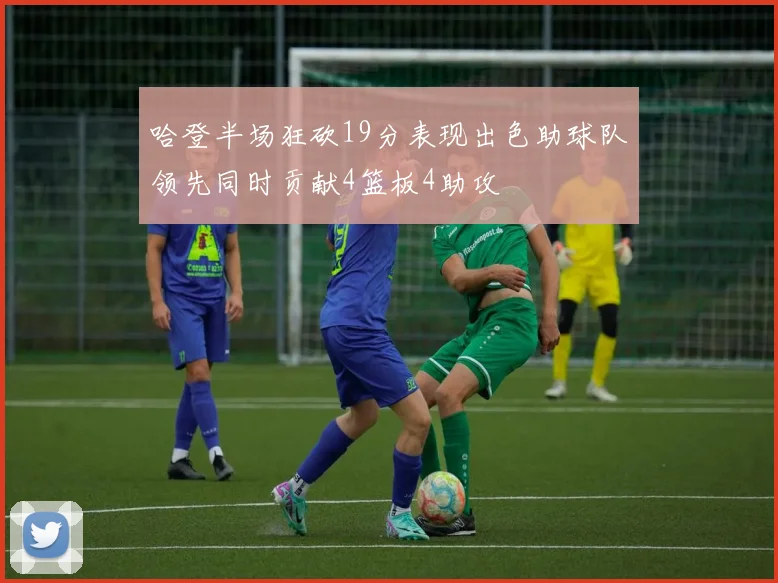 哈登半场狂砍19分表现出色助球队领先同时贡献4篮板4助攻