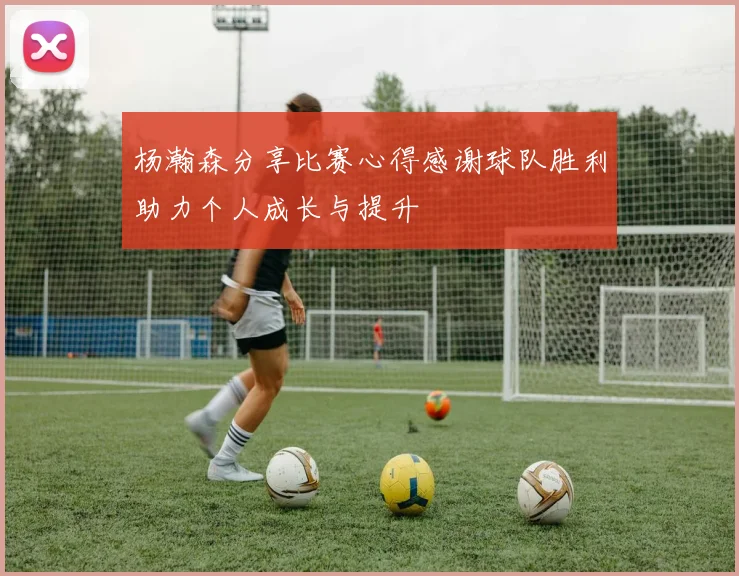 杨瀚森分享比赛心得感谢球队胜利助力个人成长与提升