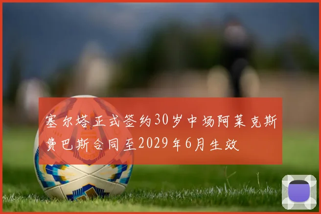 塞尔塔正式签约30岁中场阿莱克斯费巴斯合同至2029年6月生效