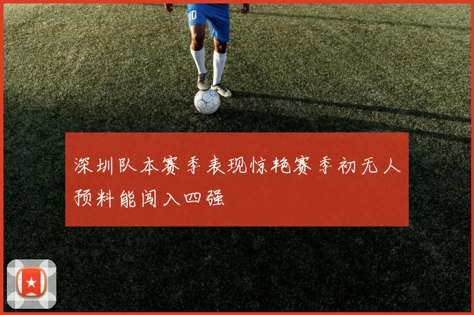 深圳队本赛季表现惊艳赛季初无人预料能闯入四强
