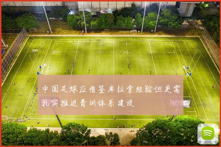 中国足球应借鉴库拉索经验但更需扎实推进青训体系建设