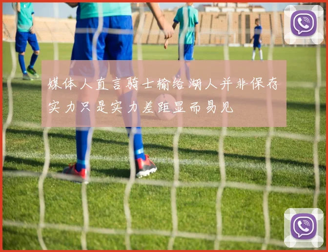 媒体人直言骑士输给湖人并非保存实力只是实力差距显而易见