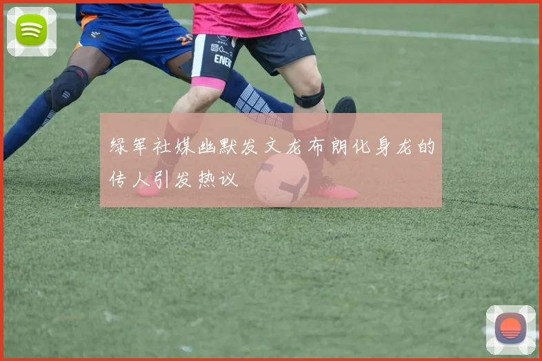 绿军社媒幽默发文龙布朗化身龙的传人引发热议