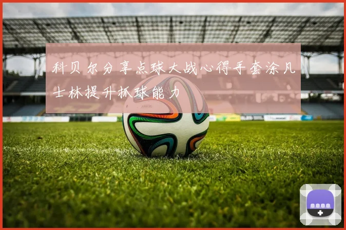 科贝尔分享点球大战心得手套涂凡士林提升抓球能力